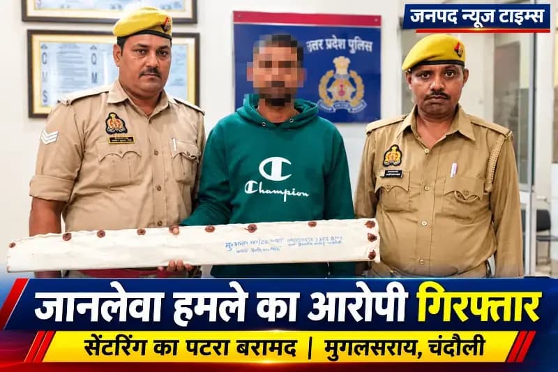 मुगलसराय में जानलेवा हमले का आरोपी गिरफ्तार, सेंटरिंग का पटरा बरामद